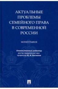 Актуальные проблемы семейного права в современной России. Монография / Беспалов Юрий Федорович, Беспалов Александр Юрьевич, Михайлова Ирина Александровна