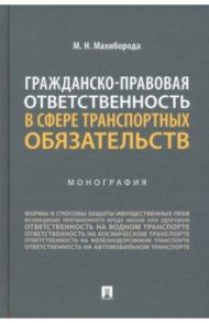 Гражданско-правовая ответственность в сфере транспортных обязательств. Монография / Махиборода Максим Николаевич