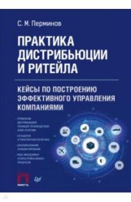 Практика дистрибьюции и ритейла. Кейсы по построению эффективного управления компаниями / Перминов Сергей Максимович