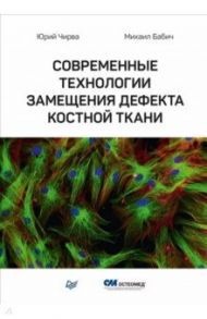 Современные технологии замещения дефекта костной ткани / Чирва Юрий Вячеславович, Бабич Михаил Иванович