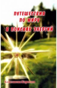 Путешествия по миру в поисках энергий / Коротков Константин Георгиевич