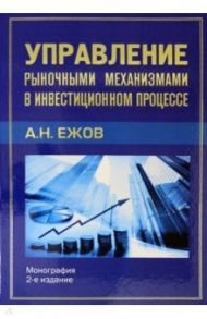 Управление рыночными механизмами в инвестиционном процессе / Ежов Анатолий Николаевич