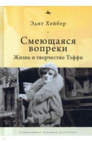 Смеющаяся вопреки. Жизнь и творчество Тэффи / Хейбер Эдит