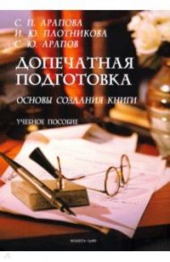 Допечатная подготовка. Основы создания книги. Учебное пособие / Арапова Светлана Павловна, Плотникова Ирина Юрьевна, Арапов Сергей Юрьевич