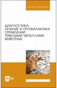 Диагностика, лечение и профилактика отравлений тяжелыми металлами животных / Ковалев Сергей Павлович, Лунегов Александр Михайлович, Андреева Надежда Лукьяновна