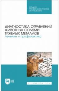 Диагностика отравлений животных солями тяжелых металлов. Лечение и профилактика. Учебное пособие / Ковалев Сергей Павлович, Лунегов Александр Михайлович, Андреева Надежда Лукьяновна