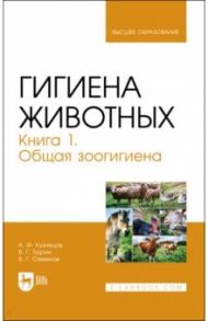 Гигиена животных. Книга 1. Общая зоогигиена. Учебник для вузов / Кузнецов Анатолий Федорович, Тюрин Владимир Григорьевич, Семенов Владимир Григорьевич