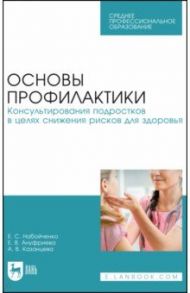 Основы профилактики. Консультирования подростков в целях снижения рисков для здоровья / Набойченко Евгения Сергеевна, Ануфриева Елена Владимировна, Казанцева Анна Владимировна