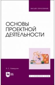 Основы проектной деятельности. Учебное пособие для вузов / Хамидулин Владислав Саидович