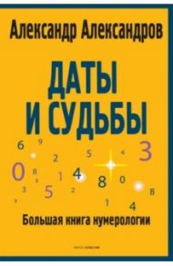 Даты и судьбы. Большая книга нумерологии. От нумерологии - к цифровому анализу / Александров Александр Федорович