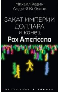 Закат империи доллара и конец "Pax Americana" / Хазин Михаил Леонидович, Кобяков Андрей Борисович