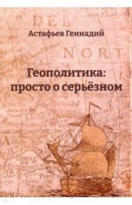 Геополитика. Просто о серьезном / Астафьев Геннадий