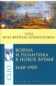 Война и политика в Новое время. 1648–1900 / Фрейтаг-Лорингхофен Гуго фон