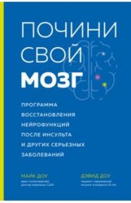 Почини свой мозг Программа восстановления нейрофункций после инсульта и других серьезных заболеваний / Доу Майк, Доу Дэвид