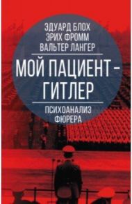 Мой пациент – Гитлер. Психоанализ фюрера / Фромм Эрих, Блох Эдуард, Лангер Вальтер