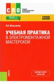 Учебная практика в электромонтажной мастерской. Учебное пособие. ФГОС СПО / Мельников Василий Викторович