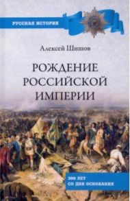 Рождение Российской империи. 300 лет со дня основания / Шишов Алексей Васильевич