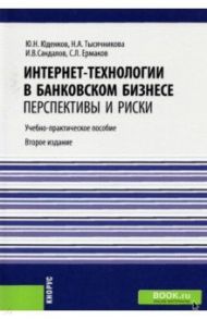 Интернет-технологии в банковском бизнесе. Перспективы и риски. Учебно-практическое пособие / Юденков Юрий Николаевич, Тысячникова Наталья Александровна, Сандалов Илья Владимирович