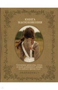 Книга вдохновения. Сезонные рецепты, стиль и идеи домашнего декора на каждое время года / Левина Дарья