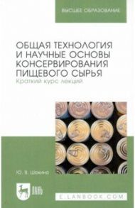 Общая технология и научные основы консервирования пищевого сырья. Краткий курс лекций / Шокина Юлия Валерьевна