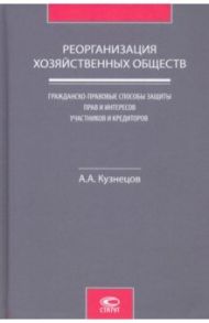 Реорганизация хозяйственных обществ. Гражданско-правовые способы защиты прав и интересов участников / Кузнецов Александр Анатольевич