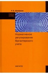 Нормативное регулирование бухгалтерского учета / Шахбанов Рамазан Бахмудович