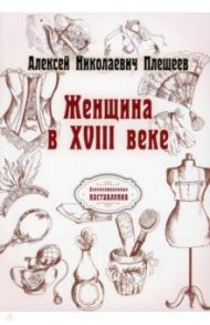 Женщина в XVIII веке (репринтное издание) / Плещеев Алексей Николаевич