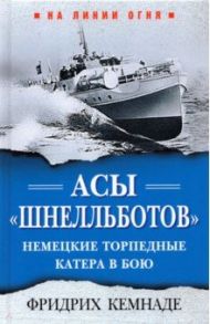 Асы «шнелльботов». Немецкие торпедные катера в бою / Кемнаде Фридрих