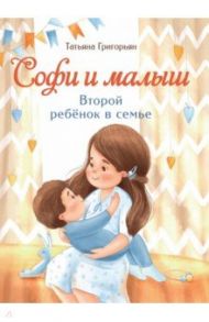 Софи и малыш. Второй ребенок в семье / Григорьян Татьяна Анатольевна