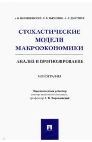 Стохастические модели макроэкономики. Анализ и прогнозирование. Монография / Воронцовский Алексей Владимирович, Дмитриев Антон Леонидович, Вьюненко Людмила Федоровна