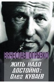 Жить надо достойно. Олег Куваев / Огрызко Вячеслав Вячеславович