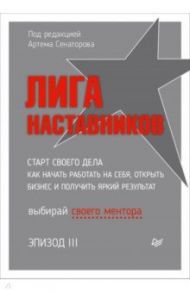 Лига Наставников. Эпизод III. Cтарт своего дела. Как начать работать на себя, открыть бизнес / Сенаторов Артем Алексеевич, Дубинский Илья, Змановский Александр