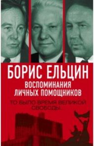 Борис Ельцин. Воспоминания личных помощников / Полторанин Михаил Никифорович, Вощанов Павел Игоревич, Суханов Лев Евгеньевич