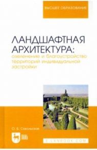 Ландшафтная архитектура. Озеленение и благоустройство территорий индивидуальной застройки / Сокольская Ольга Борисовна