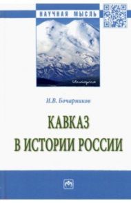 Кавказ в истории России. Монография / Бочарников Игорь Валентинович