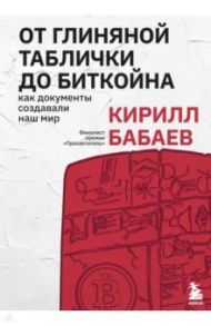 От глиняной таблички до биткойна. Как документы создавали наш мир / Бабаев Кирилл Владимирович