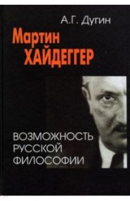 Мартин Хайдеггер. Возможность русской философии / Дугин Александр Гельевич