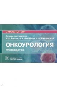 Онкоурология. Руководство / Ганцев Камиль Шамилевич, Хмелевский Андрей Анатольевич, Измайлов Адель Альбертович