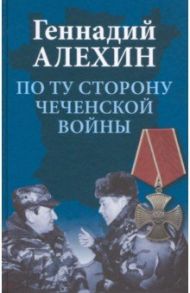 По ту сторону чеченской войны / Алехин Геннадий Тимофеевич