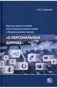 Научно-практический постатейный комментарий к Федеральному закону «О персональных данных» / Савельев Александр Иванович