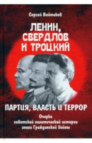 Ленин, Свердлов и Троцкий. Партия, власть и террор. Очерки советской политической истории эпохи / Войтиков Сергей Сергеевич