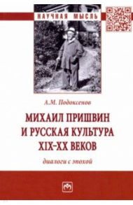 Михаил Пришвин и русская культура ХIХ-ХХ веков. Диалоги с эпохой. Монография / Подоксенов Александр Модестович