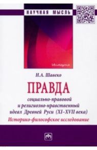 Правда. Социально-правовой и религиозно-нравственный идеал Древней Руси, XI-XVII века. Монография / Шавеко Николай Александрович