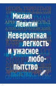 Невероятная легкость и ужасное любопытство / Левитин Михаил Захарович