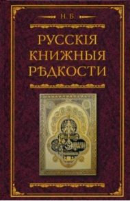 Русские книжные редкости. Опыт библиографического описания редких книг с указанием ценностей / Березин Николай Ильич