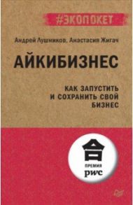 Айкибизнес. Как запустить и сохранить свой бизнес / Лушников Андрей, Жигач Анастасия