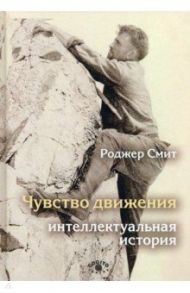 Чувство движения. Интеллектуальная история / Смит Роджер