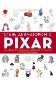 Стань аниматором с Pixar. 45 заданий для создания собственных персонажей, историй и вселенных / Бейрут Майкл, Лассетер Джон