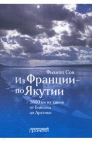 Из Франции — по Якутии. 3800 км на каноэ от Байкала до Арктики / Сов Филипп