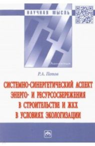 Системно-синергетический аспект энерго- и ресурсосбережения в строительстве и ЖКХ в условиях эколог. / Попов Ринад Александрович